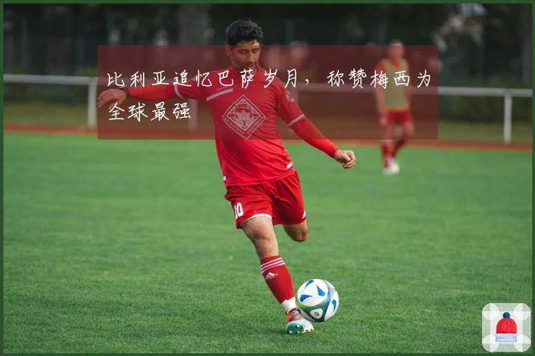 比利亚追忆巴萨岁月，称赞梅西为全球最强