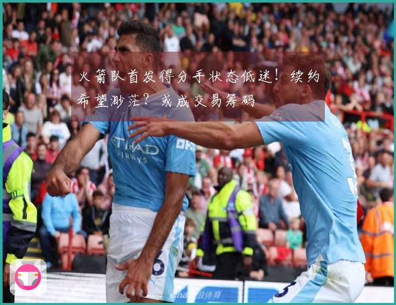 火箭队首发得分手状态低迷！续约希望渺茫？或成交易筹码