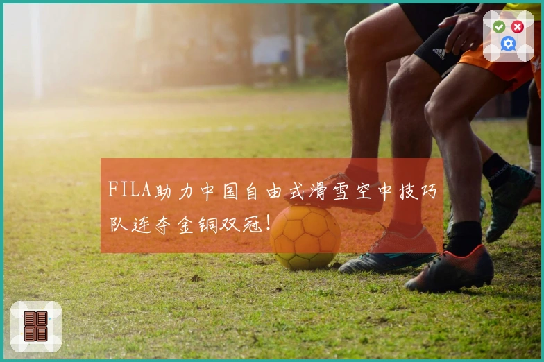 FILA助力中国自由式滑雪空中技巧队连夺金铜双冠！