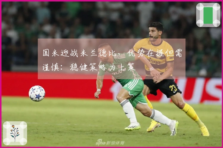 国米迎战米兰德比，优势在握但需谨慎：稳健策略为上策