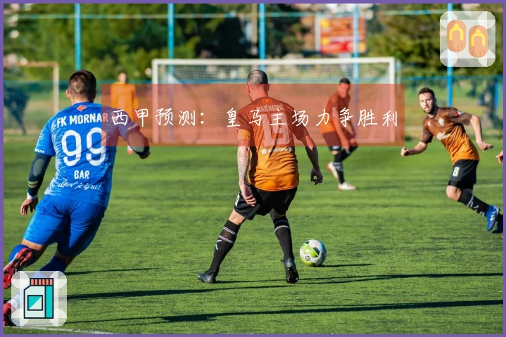 西甲预测：皇马主场力争胜利
