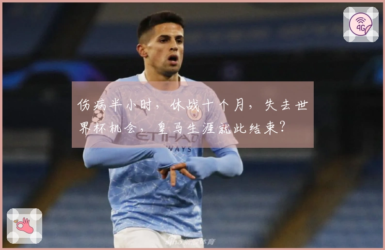 伤病半小时，休战十个月，失去世界杯机会，皇马生涯就此结束？