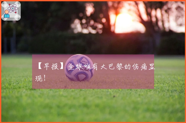 【早报】全球唯有大巴黎的伤痛显现！