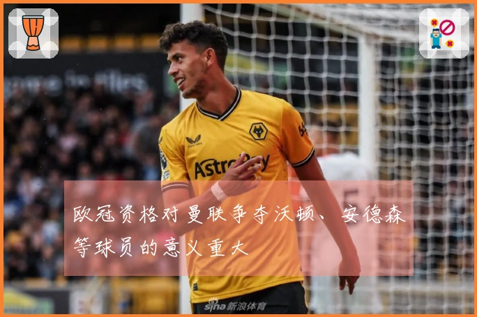 欧冠资格对曼联争夺沃顿、安德森等球员的意义重大
