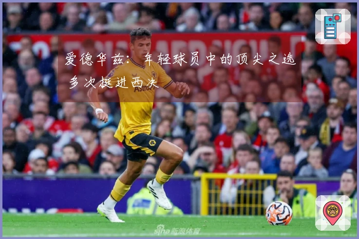 爱德华兹：年轻球员中的顶尖之选 多次挺进西决